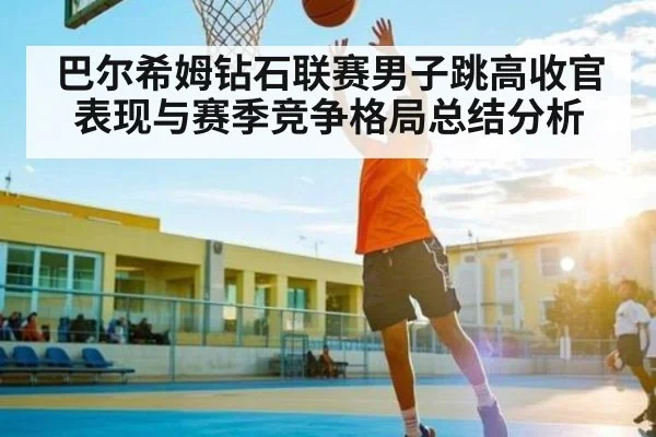 巴尔希姆钻石联赛男子跳高收官表现与赛季竞争格局总结分析（Kaiyun）